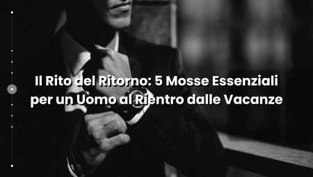 Il Rito del Ritorno 5 Mosse Essenziali per un Uomo al Rientro dalle Vacanze