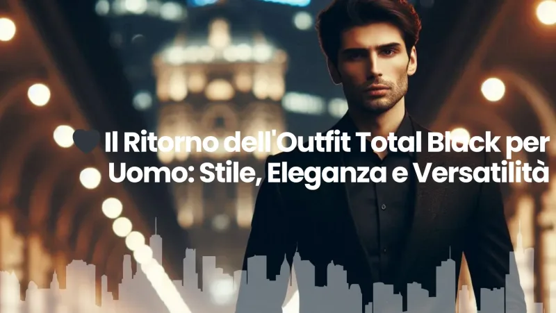 ? Il Ritorno dell’Outfit Total Black per Uomo: Stile, Eleganza e Versatilità.